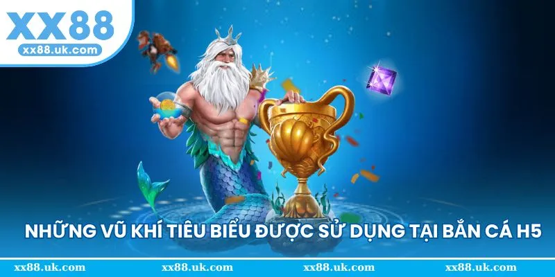 Mô tả một số loại vũ khí có tại bắn cá H5